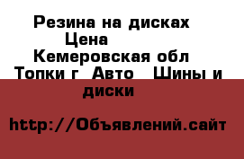 Резина на дисках › Цена ­ 4 000 - Кемеровская обл., Топки г. Авто » Шины и диски   